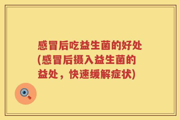 后吃益生菌的好处(后摄入益生菌的益处,快速缓解症状) 后吃益生菌的好处(后摄入益生菌的益处,快速缓解症状)
