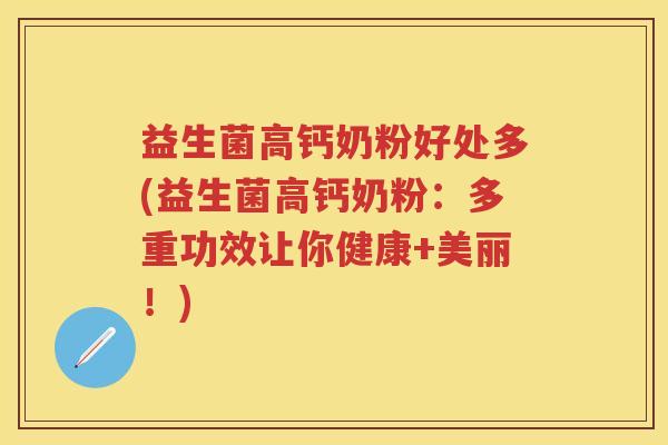 益生菌高钙奶粉好处多(益生菌高钙奶粉:多重功效让你健康+美丽!) 益生菌高钙奶粉好处多(益生菌高钙奶粉:多重功效让你健康+美丽!)