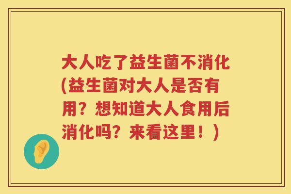 大人吃了益生菌不消化(益生菌对大人是否有用？想知道大人食用后消化吗？来看这里！)