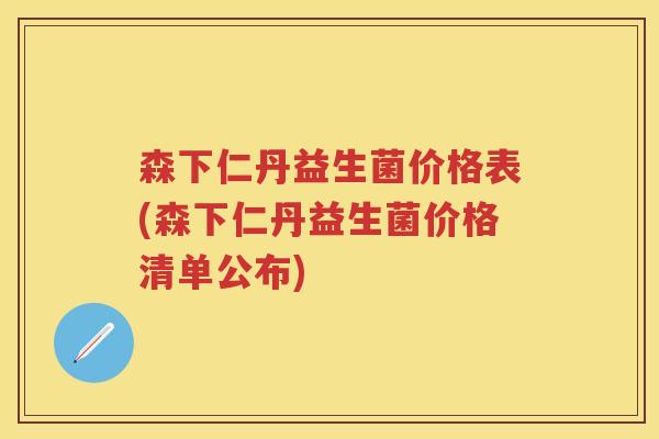 森下仁丹益生菌价格表(森下仁丹益生菌价格清单公布) 森下仁丹益生菌价格表(森下仁丹益生菌价格清单公布)