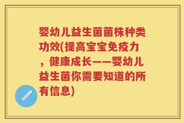 婴幼儿益生菌菌株种类功效(提高宝宝力,健康成长——婴幼儿益生菌你需要知道的所有信息) 婴幼儿益生菌菌株种类功效(提高宝宝力,健康成长——婴幼儿益生菌你需要知道的所有信息)