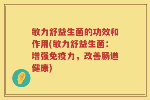 敏力舒益生菌的功效和作用(敏力舒益生菌:增强力,改善肠道健康) 敏力舒益生菌的功效和作用(敏力舒益生菌:增强力,改善肠道健康)