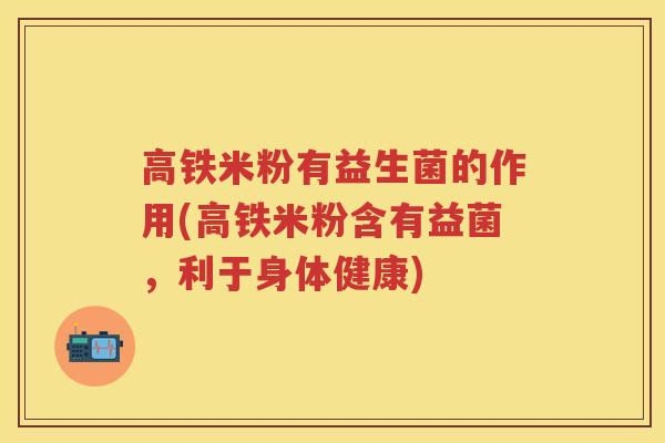 高铁米粉有益生菌的作用(高铁米粉含有益菌,利于身体健康) 高铁米粉有益生菌的作用(高铁米粉含有益菌,利于身体健康)