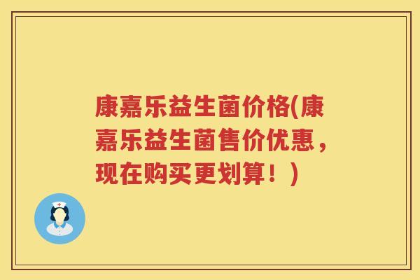 康嘉乐益生菌价格(康嘉乐益生菌售价优惠,现在购买更划算!) 康嘉乐益生菌价格(康嘉乐益生菌售价优惠,现在购买更划算!)