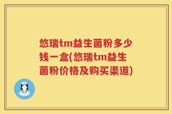 悠瑞tm益生菌粉多少钱一盒(悠瑞tm益生菌粉价格及购买渠道) 悠瑞tm益生菌粉多少钱一盒(悠瑞tm益生菌粉价格及购买渠道)