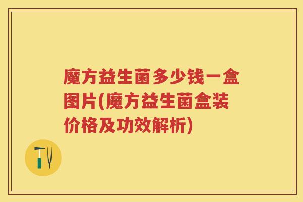 魔方益生菌多少钱一盒图片(魔方益生菌盒装价格及功效解析) 魔方益生菌多少钱一盒图片(魔方益生菌盒装价格及功效解析)