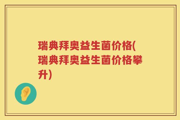 瑞典拜奥益生菌价格(瑞典拜奥益生菌价格攀升) 瑞典拜奥益生菌价格(瑞典拜奥益生菌价格攀升)