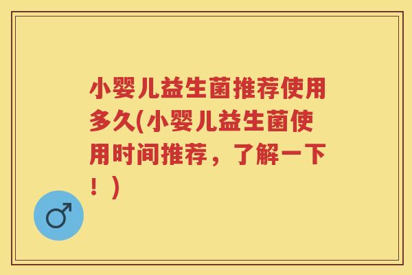 小婴儿益生菌推荐使用多久(小婴儿益生菌使用时间推荐,了解一下!) 小婴儿益生菌推荐使用多久(小婴儿益生菌使用时间推荐,了解一下!)