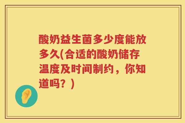 酸奶益生菌多少度能放多久(合适的酸奶储存温度及时间制约,你知道吗?) 酸奶益生菌多少度能放多久(合适的酸奶储存温度及时间制约,你知道吗?)