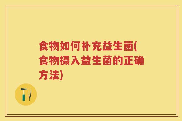 食物如何补充益生菌(食物摄入益生菌的正确方法) 食物如何补充益生菌(食物摄入益生菌的正确方法)
