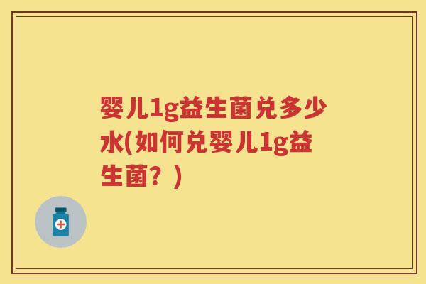 婴儿1g益生菌兑多少水(如何兑婴儿1g益生菌?) 婴儿1g益生菌兑多少水(如何兑婴儿1g益生菌?)