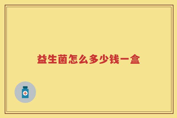 益生菌怎么多少钱一盒 益生菌怎么多少钱一盒
