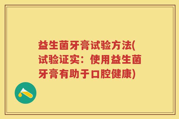 益生菌牙膏试验方法(试验证实：使用益生菌牙膏有助于口腔健康)