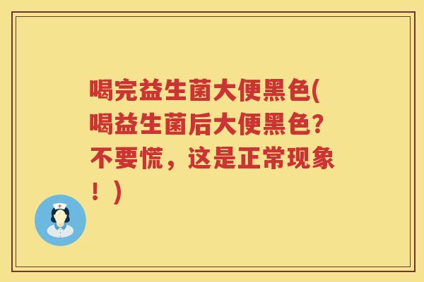 喝完益生菌大便黑色(喝益生菌后大便黑色?不要慌,这是正常现象!) 喝完益生菌大便黑色(喝益生菌后大便黑色?不要慌,这是正常现象!)