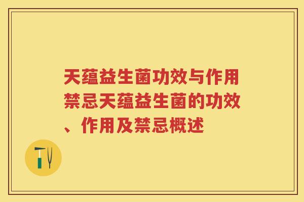天蕴益生菌功效与作用禁忌天蕴益生菌的功效、作用及禁忌概述