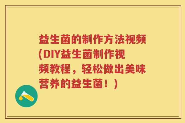 益生菌的制作方法视频(DIY益生菌制作视频教程,轻松做出美味营养的益生菌!) 益生菌的制作方法视频(DIY益生菌制作视频教程,轻松做出美味营养的益生菌!)