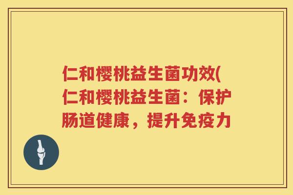 仁和樱桃益生菌功效(仁和樱桃益生菌：保护肠道健康，提升力