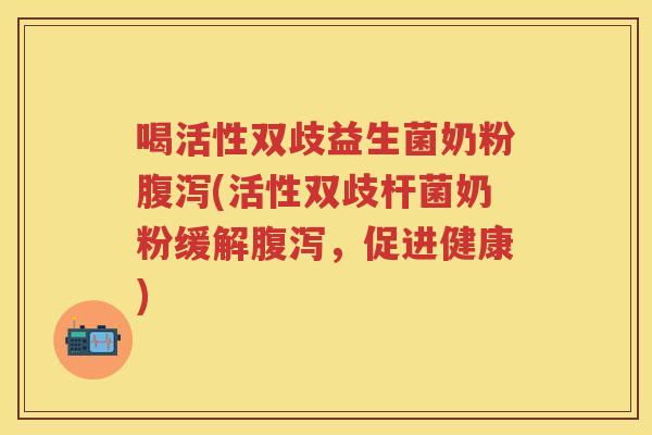 喝活性双歧益生菌奶粉(活性双歧杆菌奶粉缓解，促进健康)