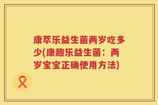 康萃乐益生菌两岁吃多少(康趣乐益生菌：两岁宝宝正确使用方法)