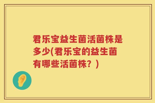 君乐宝益生菌活菌株是多少(君乐宝的益生菌有哪些活菌株?) 君乐宝益生菌活菌株是多少(君乐宝的益生菌有哪些活菌株?)