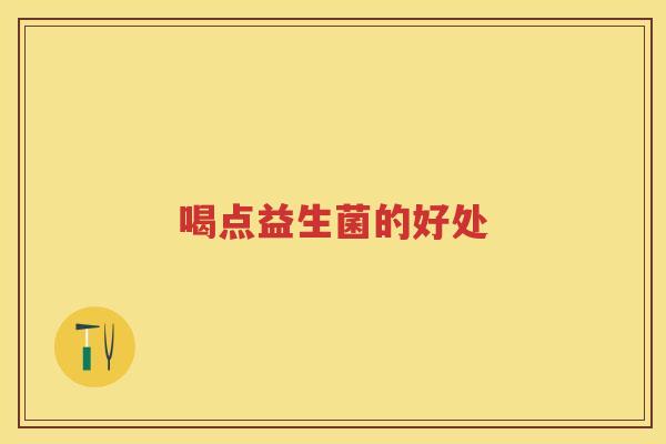 喝点益生菌的好处 喝点益生菌的好处