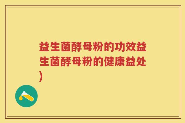 益生菌酵母粉的功效益生菌酵母粉的健康益处) 益生菌酵母粉的功效益生菌酵母粉的健康益处)