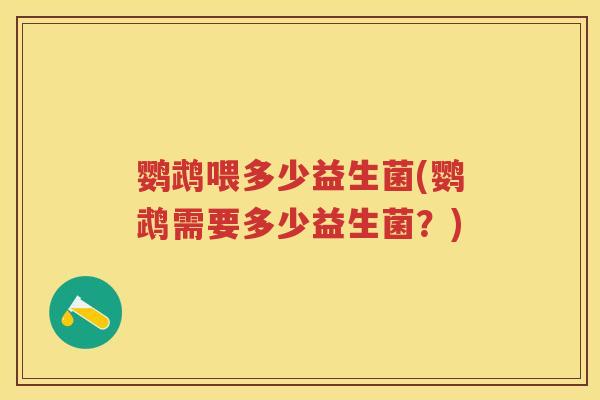 鹦鹉喂多少益生菌(鹦鹉需要多少益生菌？)