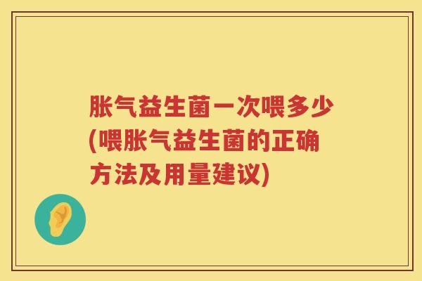 益生菌一次喂多少(喂益生菌的正确方法及用量建议) 益生菌一次喂多少(喂益生菌的正确方法及用量建议)