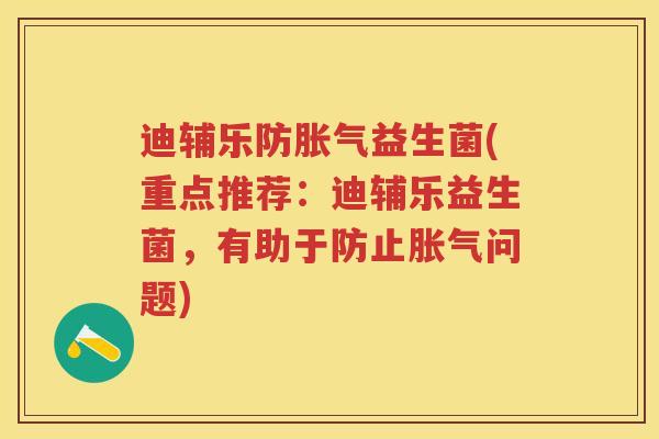 迪辅乐防益生菌(重点推荐：迪辅乐益生菌，有助于防止问题)