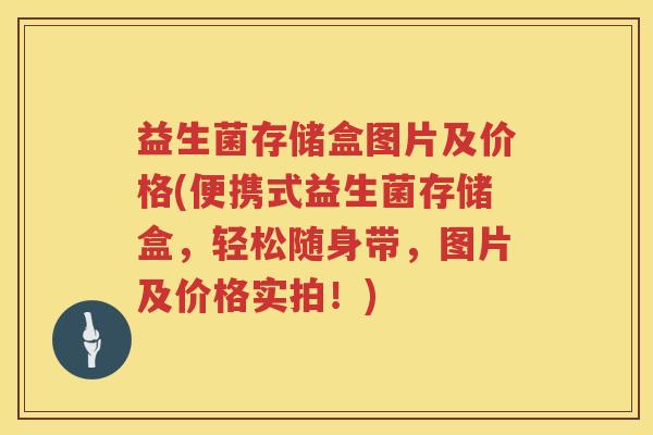 益生菌存储盒图片及价格(便携式益生菌存储盒,轻松随身带,图片及价格实拍!) 益生菌存储盒图片及价格(便携式益生菌存储盒,轻松随身带,图片及价格实拍!)