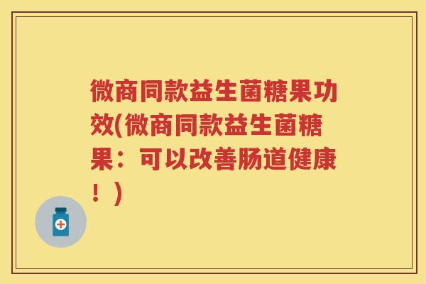 微商同款益生菌糖果功效(微商同款益生菌糖果:可以改善肠道健康!) 微商同款益生菌糖果功效(微商同款益生菌糖果:可以改善肠道健康!)