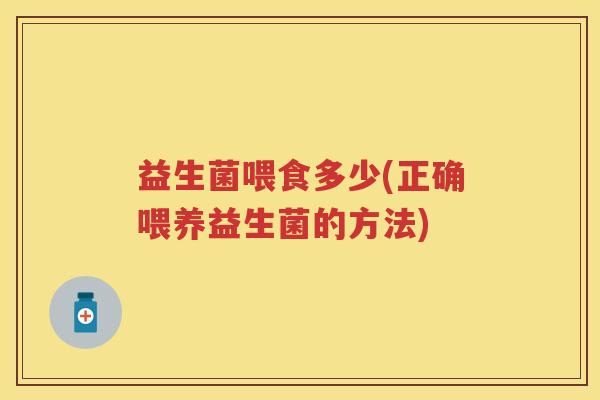 益生菌喂食多少(正确喂养益生菌的方法)
