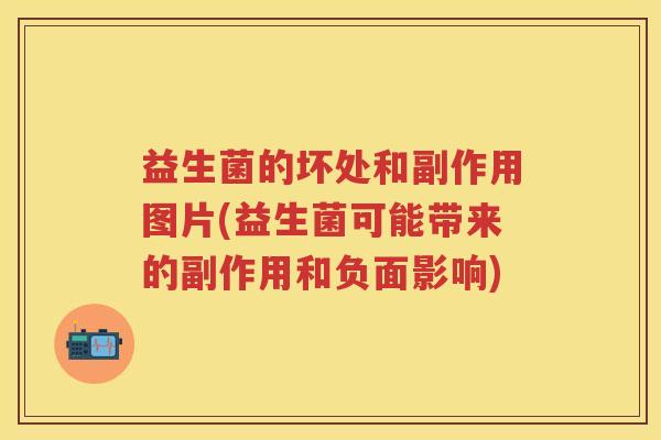 益生菌的坏处和副作用图片(益生菌可能带来的副作用和负面影响)