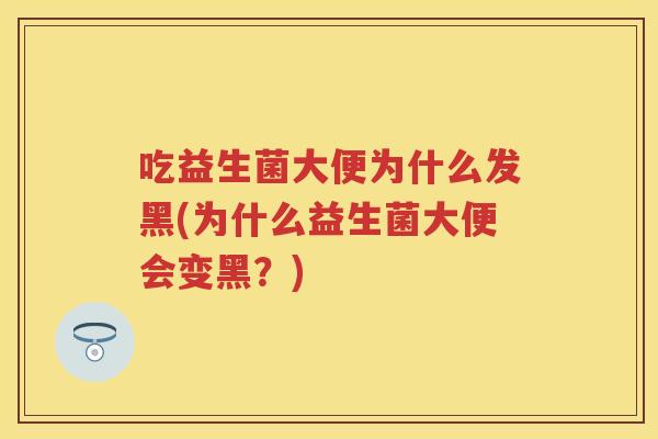 吃益生菌大便为什么发黑(为什么益生菌大便会变黑？)