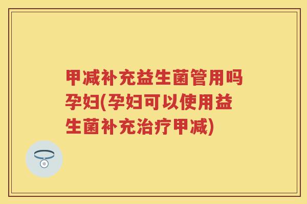 甲减补充益生菌管用吗孕妇(孕妇可以使用益生菌补充甲减) 甲减补充益生菌管用吗孕妇(孕妇可以使用益生菌补充甲减)