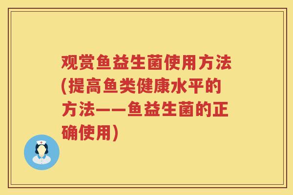观赏鱼益生菌使用方法(提高鱼类健康水平的方法——鱼益生菌的正确使用) 观赏鱼益生菌使用方法(提高鱼类健康水平的方法——鱼益生菌的正确使用)