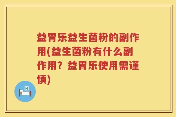 益胃乐益生菌粉的副作用(益生菌粉有什么副作用?益胃乐使用需谨慎) 益胃乐益生菌粉的副作用(益生菌粉有什么副作用?益胃乐使用需谨慎)