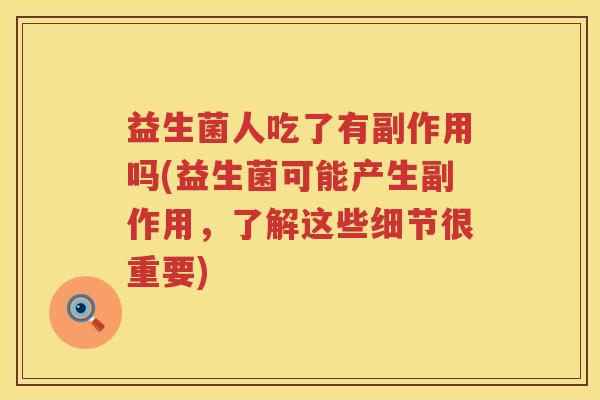 益生菌人吃了有副作用吗(益生菌可能产生副作用,了解这些细节很重要) 益生菌人吃了有副作用吗(益生菌可能产生副作用,了解这些细节很重要)