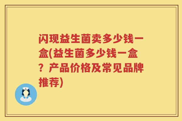 闪现益生菌卖多少钱一盒(益生菌多少钱一盒?产品价格及常见品牌推荐) 闪现益生菌卖多少钱一盒(益生菌多少钱一盒?产品价格及常见品牌推荐)