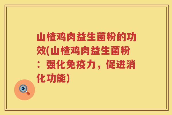 山楂鸡肉益生菌粉的功效(山楂鸡肉益生菌粉:强化力,促进消化功能) 山楂鸡肉益生菌粉的功效(山楂鸡肉益生菌粉:强化力,促进消化功能)