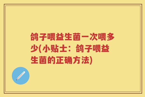鸽子喂益生菌一次喂多少(小贴士:鸽子喂益生菌的正确方法) 鸽子喂益生菌一次喂多少(小贴士:鸽子喂益生菌的正确方法)