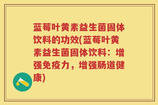蓝莓叶黄素益生菌固体饮料的功效(蓝莓叶黄素益生菌固体饮料：增强力，增强肠道健康)