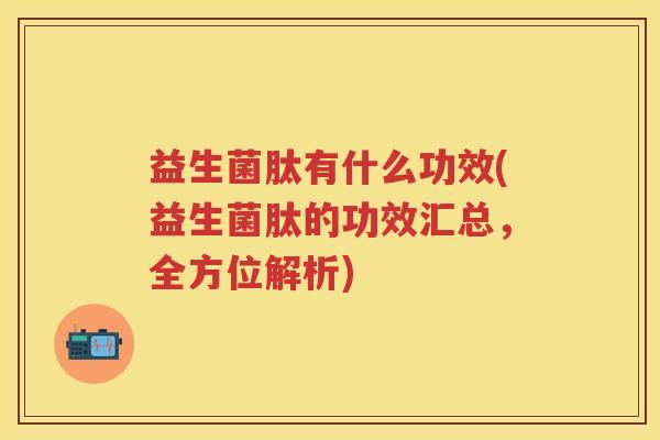 益生菌肽有什么功效(益生菌肽的功效汇总,全方位解析) 益生菌肽有什么功效(益生菌肽的功效汇总,全方位解析)