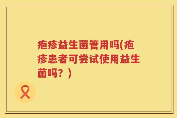 疱疹益生菌管用吗(疱疹患者可尝试使用益生菌吗?) 疱疹益生菌管用吗(疱疹患者可尝试使用益生菌吗?)