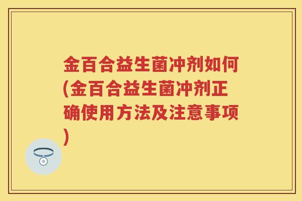 金百合益生菌冲剂如何(金百合益生菌冲剂正确使用方法及注意事项) 金百合益生菌冲剂如何(金百合益生菌冲剂正确使用方法及注意事项)
