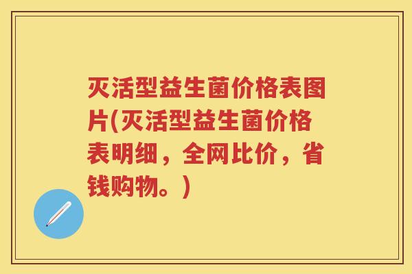灭活型益生菌价格表图片(灭活型益生菌价格表明细,全网比价,省钱购物。) 灭活型益生菌价格表图片(灭活型益生菌价格表明细,全网比价,省钱购物。)