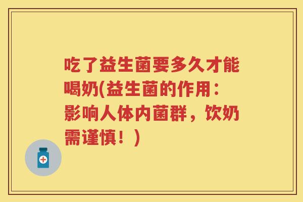 吃了益生菌要多久才能喝奶(益生菌的作用：影响人体内菌群，饮奶需谨慎！)