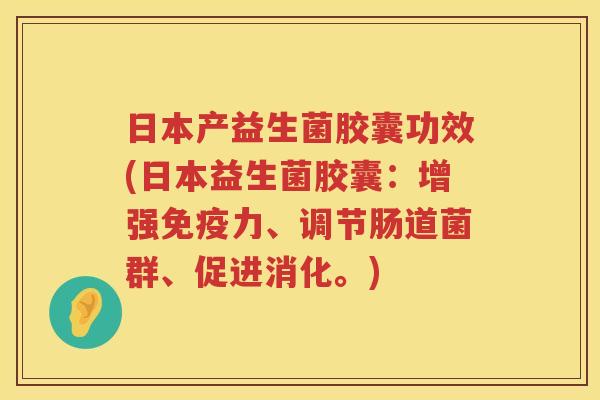日本产益生菌胶囊功效(日本益生菌胶囊:增强力、调节肠道菌群、促进消化。) 日本产益生菌胶囊功效(日本益生菌胶囊:增强力、调节肠道菌群、促进消化。)