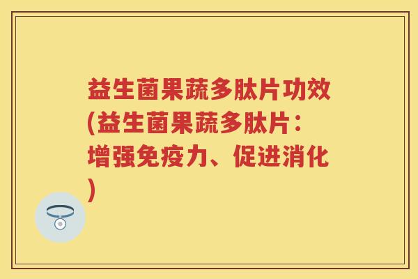 益生菌果蔬多肽片功效(益生菌果蔬多肽片:增强力、促进消化) 益生菌果蔬多肽片功效(益生菌果蔬多肽片:增强力、促进消化)