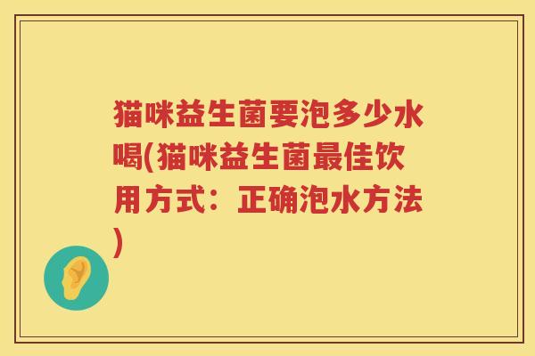 猫咪益生菌要泡多少水喝(猫咪益生菌佳饮用方式:正确泡水方法) 猫咪益生菌要泡多少水喝(猫咪益生菌佳饮用方式:正确泡水方法)
